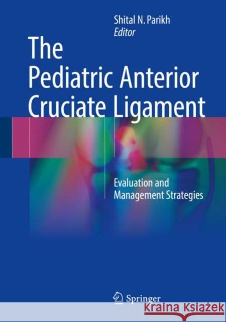 The Pediatric Anterior Cruciate Ligament: Evaluation and Management Strategies Parikh, Shital N. 9783319647708 Springer - książka