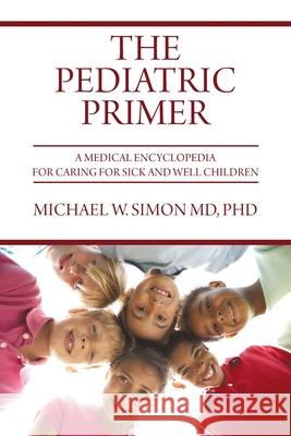 The Pediatric Primer: A Medical Encyclopedia for Caring for Sick and Well Children Michael W Simon 9781627343121 Universal Publishers - książka