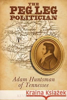 The Peg Leg Politician: Adam Huntsman of Tennessee Kevin D. McCann 9780967125145 McCann Publishing - książka