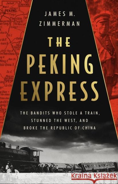 The Peking Express: The Bandits Who Stole a Train, Stunned the West, and Broke the Republic of China James M. Zimmerman 9781541701700 PublicAffairs,U.S. - książka