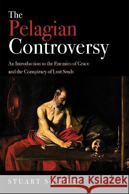 The Pelagian Controversy: An Introduction to the Enemies of Grace and the Conspiracy of Lost Souls Squires, Stuart 9781532637810 Pickwick Publications - książka