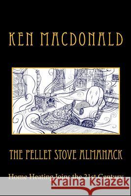 The Pellet Stove Almanack: Home Heating Joins the 21st Century MR Ken MacDonald Sam Guay 9780615745589 Ken MacDonald - książka