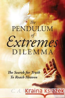 The Pendulum of Extremes Dilemma: The Search for Truth to Reach Heaven Wilson, C. A. 9781478722267 Outskirts Press - książka