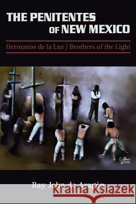 The Penitentes of New Mexico: Hermanos de la luz Brothers of the Light De Aragon, Ray John 9780865345041 Sunstone Press - książka