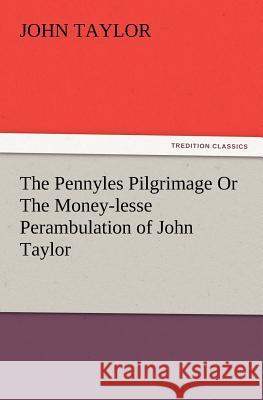 The Pennyles Pilgrimage or the Money-Lesse Perambulation of John Taylor Lecturer in Classics John Taylor (Education Walsall UK) 9783847213574 Tredition Classics - książka