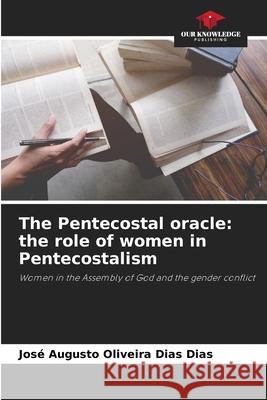 The Pentecostal oracle: the role of women in Pentecostalism Dias, José Augusto Oliveira Dias 9786203919448 Our Knowledge Publishing - książka
