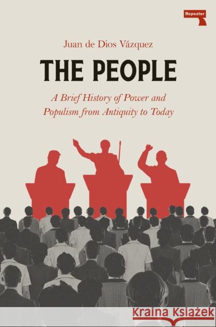 The People: A BRIEF HISTORY OF POWER AND POPULISM FROM ANTIQUITYTO TODAY Juan de Dios Vazquez 9781917516259 Repeater - książka