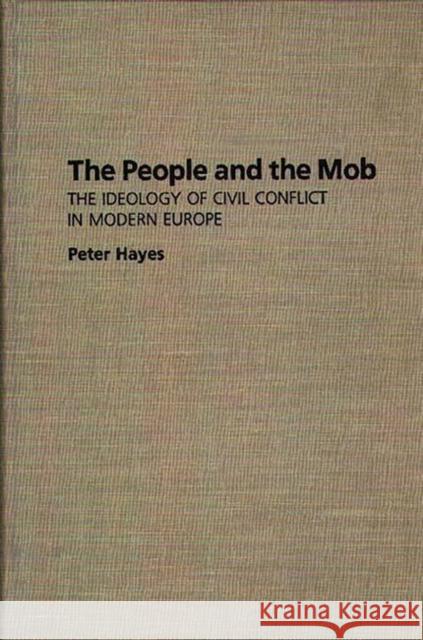 The People and the Mob: The Ideology of Civil Conflict in Modern Europe Hayes, Peter 9780275943363 Praeger Publishers - książka