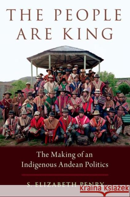 The People Are King: The Making of an Indigenous Andean Politics S. Elizabeth Penry 9780195161601 Oxford University Press, USA - książka