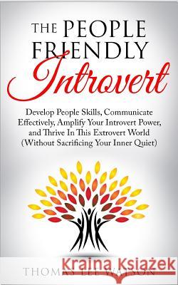 The People Friendly Introvert: Develop People Skills, Communicate Effectively, Amplify Your Introvert Power, and Thrive In This Extrovert World (With Watson, Thomas Lee 9781092902960 Independently Published - książka