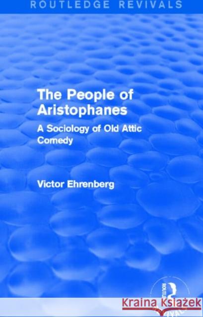 The People of Aristophanes (Routledge Revivals): A Sociology of Old Attic Comedy Ehrenberg, Victor 9780415857109 Routledge - książka