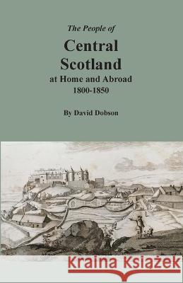 The People of Central Scotland at Home and Abroad, 1800-1850 David Dobson 9780806359526 Clearfield - książka