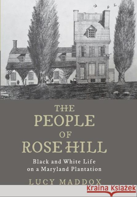 The People of Rose Hill: Black and White Life on a Maryland Plantation Lucy Maddox 9781421440958 Johns Hopkins University Press - książka