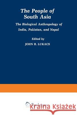 The People of South Asia: The Biological Anthropology of India, Pakistan, and Nepal John Lukacs 9781489950031 Springer - książka