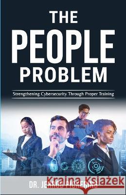 The People Problem: Strengthening Cybersecurity Through Proper Training Jerrod Pickering   9798218234041 Pickerj Publishing - książka