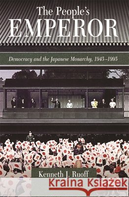 The People's Emperor: Democracy and the Japanese Monarchy, 1945-1995 Ruoff, Kenneth J. 9780674010888 Harvard University Press - książka