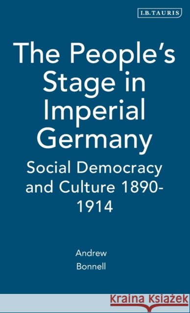 The People's Stage in Imperial Germany: Social Democracy and Culture 1890-1914 Bonnell, Andrew 9781850437956 I B TAURIS & CO LTD - książka