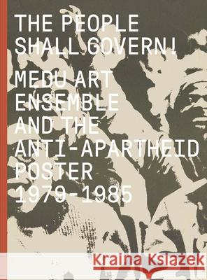 The People Shall Govern!: Medu Art Ensemble and the Anti-Apartheid Poster, 1979-1985 Antawan I. Byrd Felicia Mings Khwezi Gule 9780300254341 Art Institute of Chicago - książka
