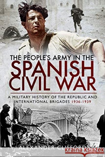 The People's Army in the Spanish Civil War: A Military History of the Republic and International Brigades 1936-1939 Alexander Clifford 9781526760920 Pen & Sword Books Ltd - książka