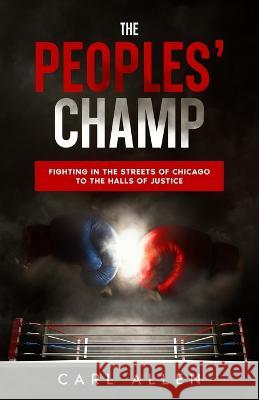 The Peoples' Champ: Fighting in the Streets of Chicago to The Halls of Justice Carl Allen   9781952752209 One Faith Publishing - książka
