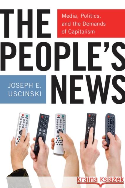 The People's News: Media, Politics, and the Demands of Capitalism Joseph E. Uscinski 9780814760338 New York University Press - książka
