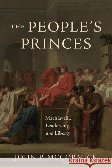 The People's Princes: Machiavelli, Leadership, and Liberty John P. McCormick 9780226842370 University of Chicago Press - książka