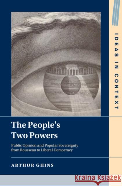The People's Two Powers: Public Opinion and Popular Sovereignty from Rousseau to Liberal Democracy Arthur (Universite Libre de Bruxelles) Ghins 9781009688826 Cambridge University Press - książka