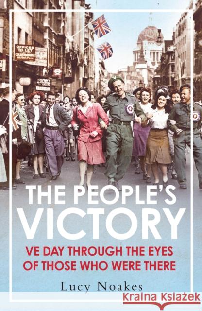 The People's Victory: VE Day Through the Eyes of Those Who Were There Lucy Noakes 9781838955120 Atlantic Books - książka