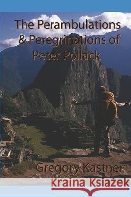 The Perambulations and Peregrinations of Peter Pollack Gregory Kastner 9781522006770 Independently Published - książka