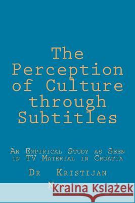 The Perception of Culture through Subtitles: An Empirical Study as Seen in TV Material in Croatia Nikolic, Kristijan 9781484933084 Createspace - książka
