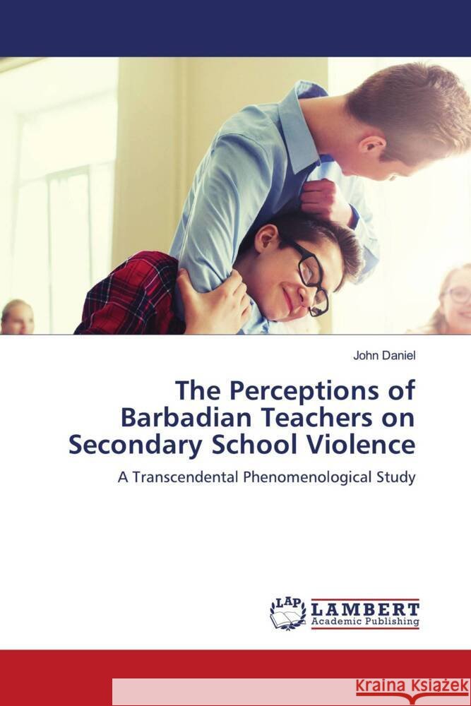 The Perceptions of Barbadian Teachers on Secondary School Violence Daniel, John 9786204201023 LAP Lambert Academic Publishing - książka