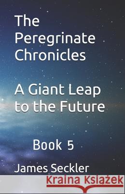 The Peregrinate Chronicles: A Giant Leap to the Future James Seckler 9781731584823 Independently Published - książka