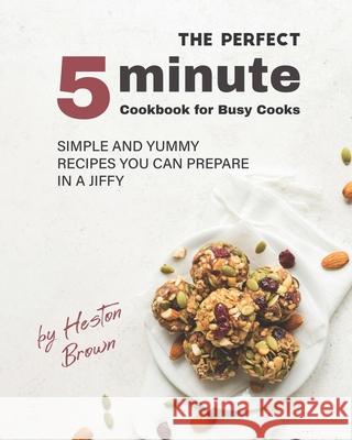 The Perfect 5-Minute Cookbook for Busy Cooks: Simple and Yummy Recipes You Can Prepare in a Jiffy Brown, Heston 9798454984373 Independently published - książka