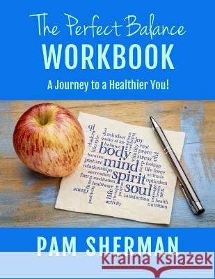 The Perfect Balance Workbook: A Journey to a Healthier You! Pam Sherman 9781795296687 Independently Published - książka