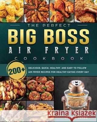 The Perfect Big Boss Air Fryer Cookbook: 200+ Delicious, Quick, Healthy, and Easy to Follow Air Fryer Recipes for Healthy Eating Every Day Jennie James 9781802448023 Jennie James - książka