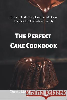 The Perfect Cake Cookbook: 50+ Simple & Tasty Homemade Cake Recipes for the Whole Family Teresa Moore 9781795392235 Independently Published - książka