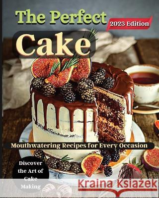 The Perfect Cake: Elevate Your Baking Skills with Cake Recipes Emily Soto   9781803935348 Angela Lupean - książka