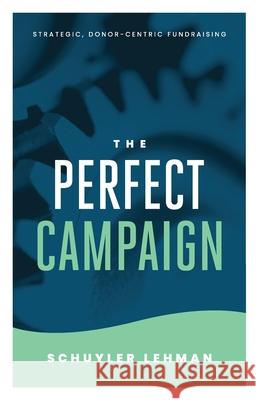 The Perfect Campaign: A Guide to Relationship Based Fundraising and Quality Decisions Schuyler Lehman 9781495499906 Createspace - książka