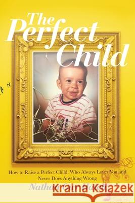 The Perfect Child: How To Raise a Perfect Child, Who Always Loves You and Never Does Anything Wrong Nathan G. Hatch 9780578787459 Nathan Hatch - książka