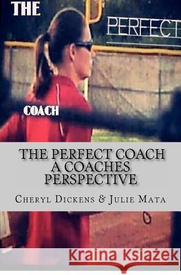 The Perfect Coach: A Coaches Perspective Cheryl Dickens Julie Mata Heather Williams 9780988420717 Cheryl Dickens - książka