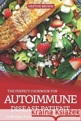 The Perfect Cookbook for Autoimmune Disease Patient: 25 Recipes Autoimmune Patients Will Enjoy Heston Brown 9781090738134 Independently Published - książka