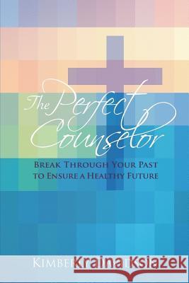 The Perfect Counselor: Break Through Your Past to Ensure a Healthy Future Kimberly Davidson 9781539985235 Createspace Independent Publishing Platform - książka