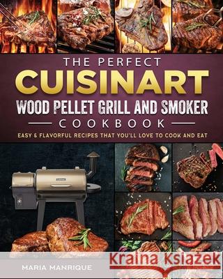 The Perfect Cuisinart Wood Pellet Grill and Smoker Cookbook: Easy & Flavorful Recipes that You'll Love to Cook and Eat Maria Manrique 9781803201696 Maria Manrique - książka