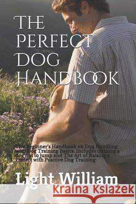 The Perfect Dog Handbook: The Beginner's Handbook on Dog Handling with Dog Training Basics. Includes training a dog not to jump and The Art of R Light William 9781677954322 Independently Published - książka