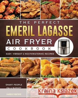 The Perfect Emeril Lagasse Air Fryer Cookbook: Easy, Vibrant & Mouthwatering Recipes for Smart People on A Budget Harold Mathis 9781802447729 Harold Mathis - książka
