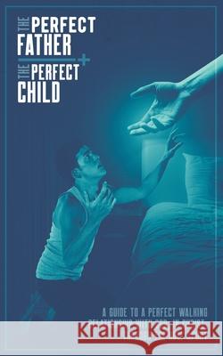 The Perfect Father and the Perfect Child: A Guide to a Perfect Walking Relationship with God, in Christ, through the Holy Spirit Christian Editing Services Samuel Vincent 9781733246705 Samuel Vincent - książka