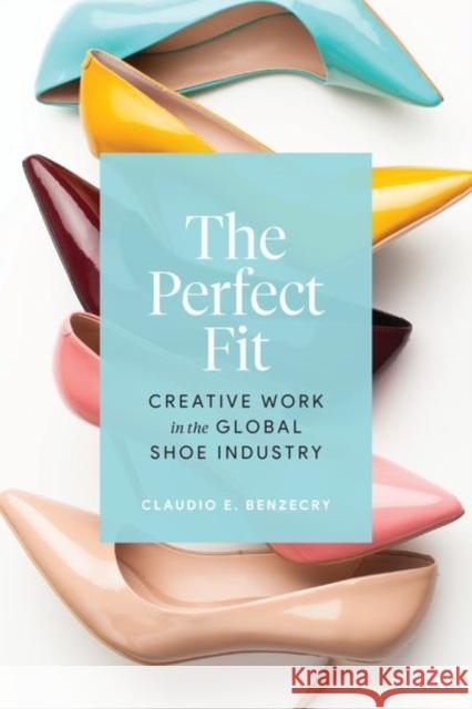The Perfect Fit: Creative Work in the Global Shoe Industry Claudio E. Benzecry 9780226815886 University of Chicago Press - książka