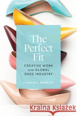 The Perfect Fit: Creative Work in the Global Shoe Industry Claudio E. Benzecry 9780226815909 The University of Chicago Press - książka