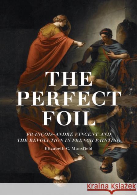 The Perfect Foil : Francois-Andre Vincent and the Revolution in French Painting Elizabeth C Mansfield 9780816675807  - książka