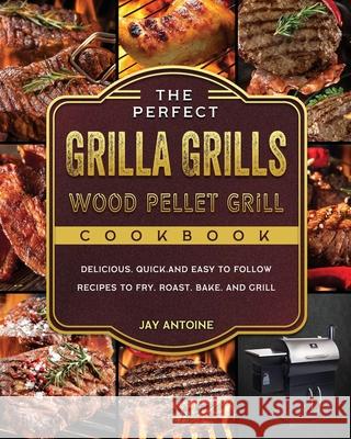The Perfect Grilla Grills Wood Pellet Grill cookbook: Delicious, Quick, and Easy to Follow Recipes to Fry, Roast, Bake, and Grill Jay Antoine 9781803202532 Jay Antoine - książka